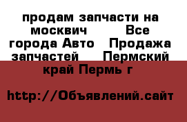 продам запчасти на москвич 2141 - Все города Авто » Продажа запчастей   . Пермский край,Пермь г.